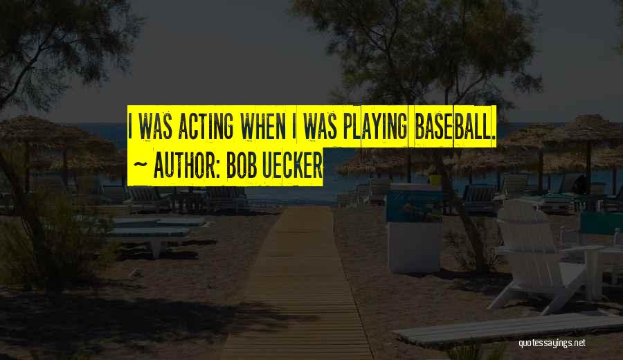 Bob Uecker Quotes: I Was Acting When I Was Playing Baseball.