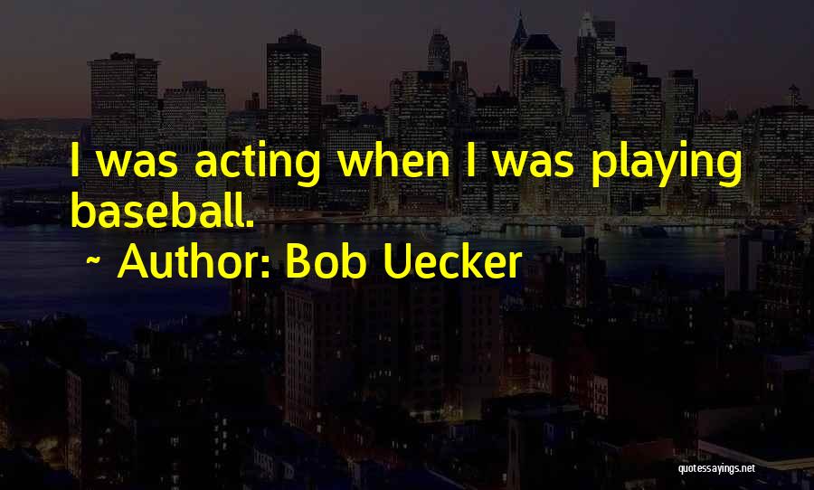 Bob Uecker Quotes: I Was Acting When I Was Playing Baseball.