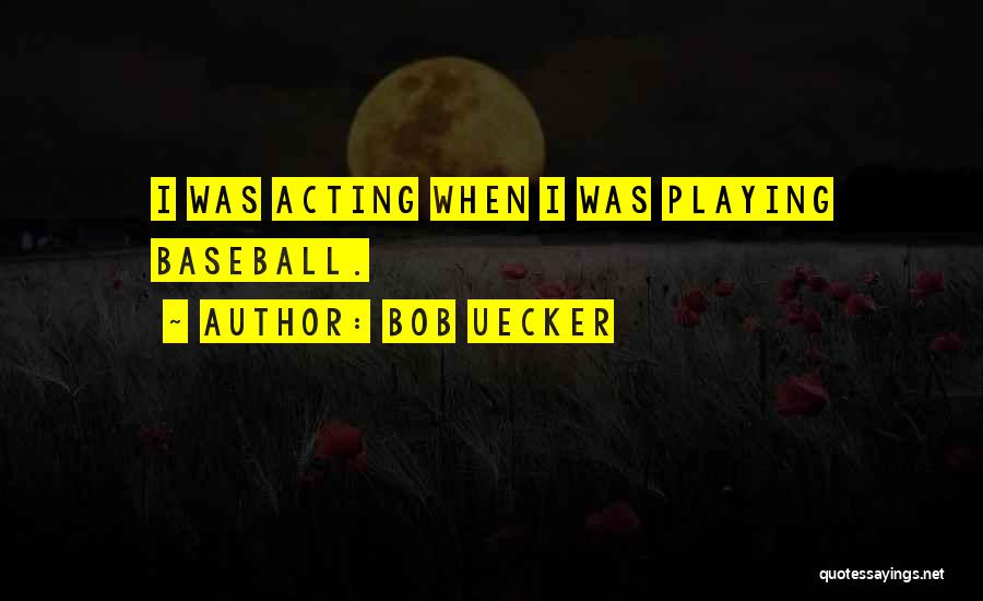 Bob Uecker Quotes: I Was Acting When I Was Playing Baseball.