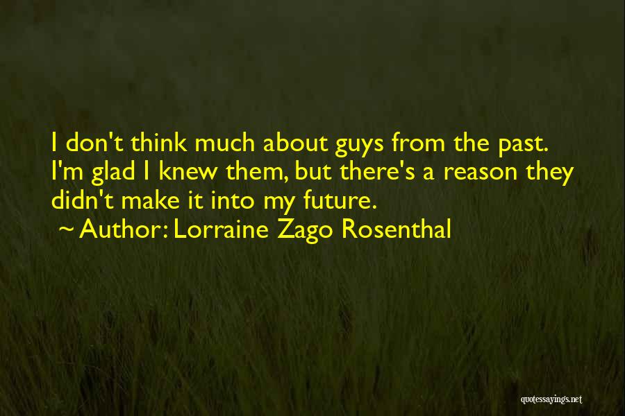 Lorraine Zago Rosenthal Quotes: I Don't Think Much About Guys From The Past. I'm Glad I Knew Them, But There's A Reason They Didn't