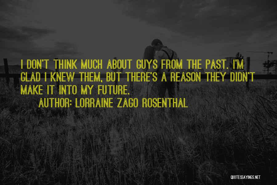 Lorraine Zago Rosenthal Quotes: I Don't Think Much About Guys From The Past. I'm Glad I Knew Them, But There's A Reason They Didn't