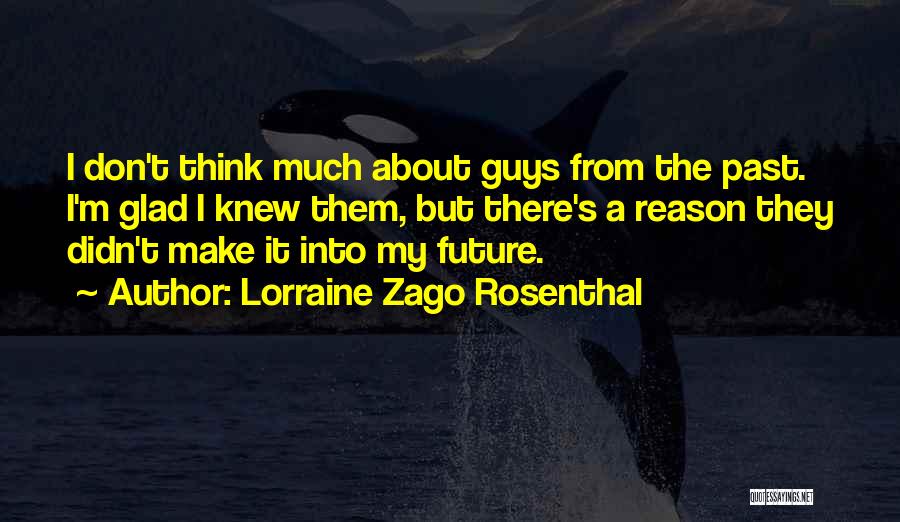 Lorraine Zago Rosenthal Quotes: I Don't Think Much About Guys From The Past. I'm Glad I Knew Them, But There's A Reason They Didn't