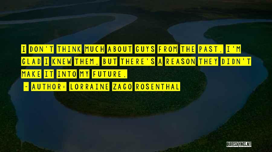 Lorraine Zago Rosenthal Quotes: I Don't Think Much About Guys From The Past. I'm Glad I Knew Them, But There's A Reason They Didn't