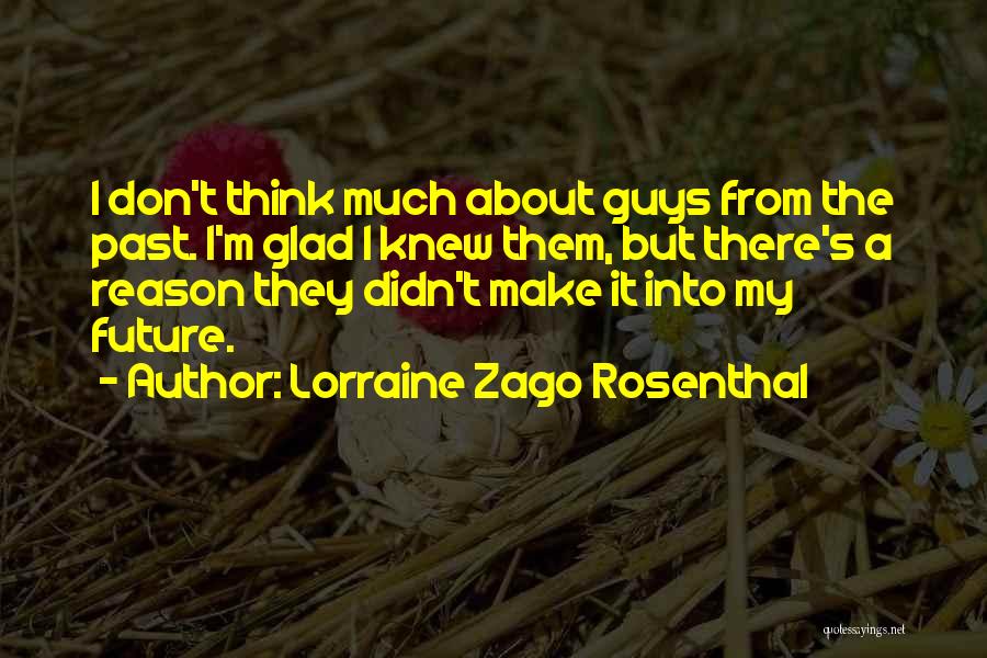 Lorraine Zago Rosenthal Quotes: I Don't Think Much About Guys From The Past. I'm Glad I Knew Them, But There's A Reason They Didn't