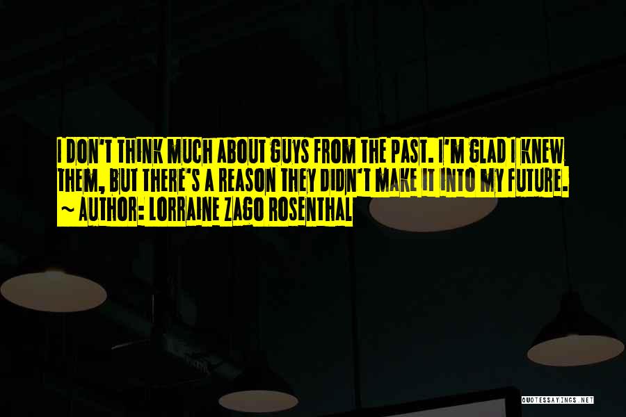 Lorraine Zago Rosenthal Quotes: I Don't Think Much About Guys From The Past. I'm Glad I Knew Them, But There's A Reason They Didn't