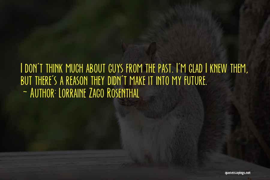 Lorraine Zago Rosenthal Quotes: I Don't Think Much About Guys From The Past. I'm Glad I Knew Them, But There's A Reason They Didn't