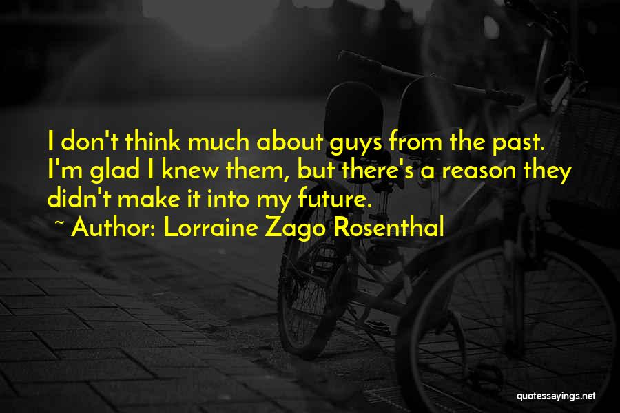 Lorraine Zago Rosenthal Quotes: I Don't Think Much About Guys From The Past. I'm Glad I Knew Them, But There's A Reason They Didn't