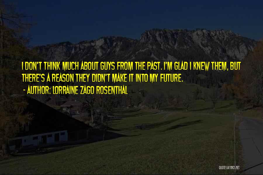 Lorraine Zago Rosenthal Quotes: I Don't Think Much About Guys From The Past. I'm Glad I Knew Them, But There's A Reason They Didn't