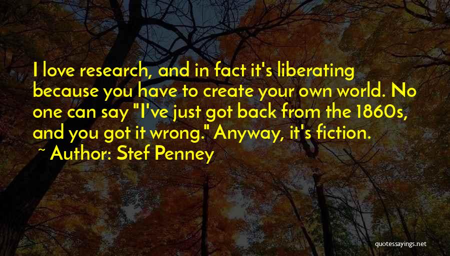 Stef Penney Quotes: I Love Research, And In Fact It's Liberating Because You Have To Create Your Own World. No One Can Say