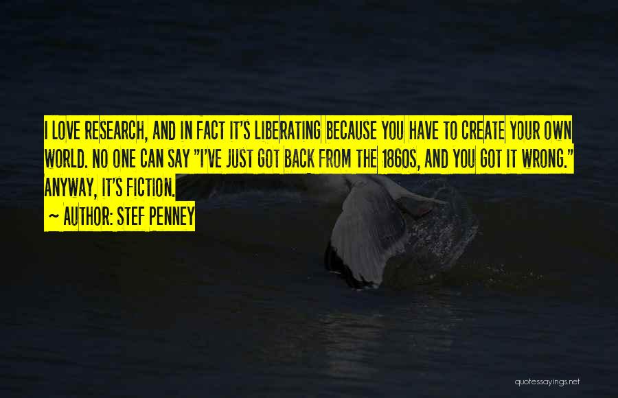 Stef Penney Quotes: I Love Research, And In Fact It's Liberating Because You Have To Create Your Own World. No One Can Say