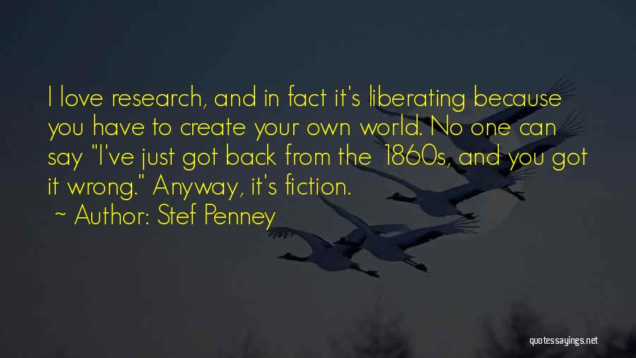 Stef Penney Quotes: I Love Research, And In Fact It's Liberating Because You Have To Create Your Own World. No One Can Say