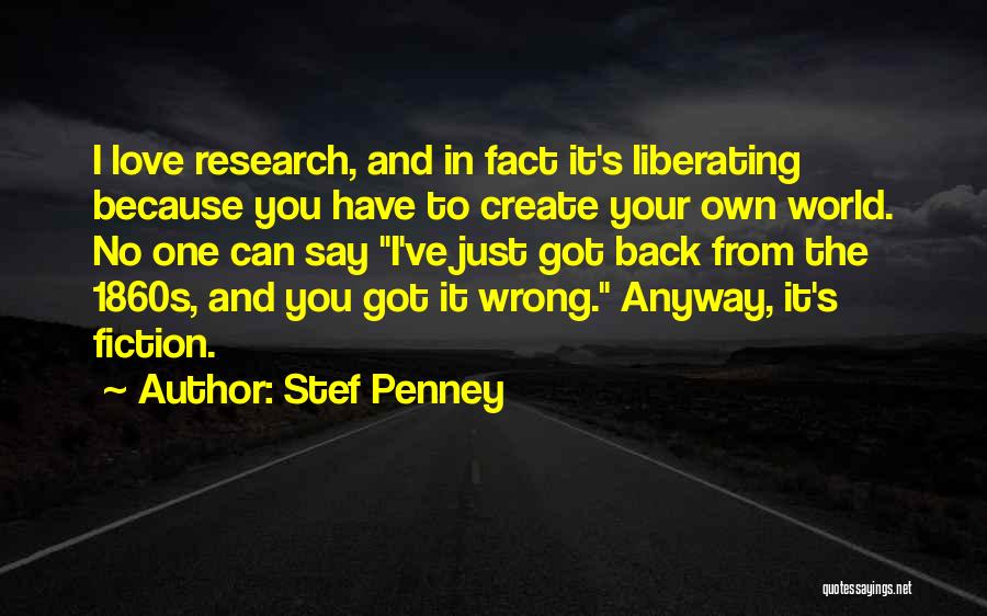 Stef Penney Quotes: I Love Research, And In Fact It's Liberating Because You Have To Create Your Own World. No One Can Say