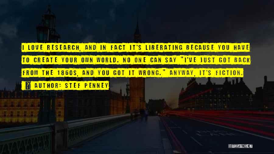 Stef Penney Quotes: I Love Research, And In Fact It's Liberating Because You Have To Create Your Own World. No One Can Say