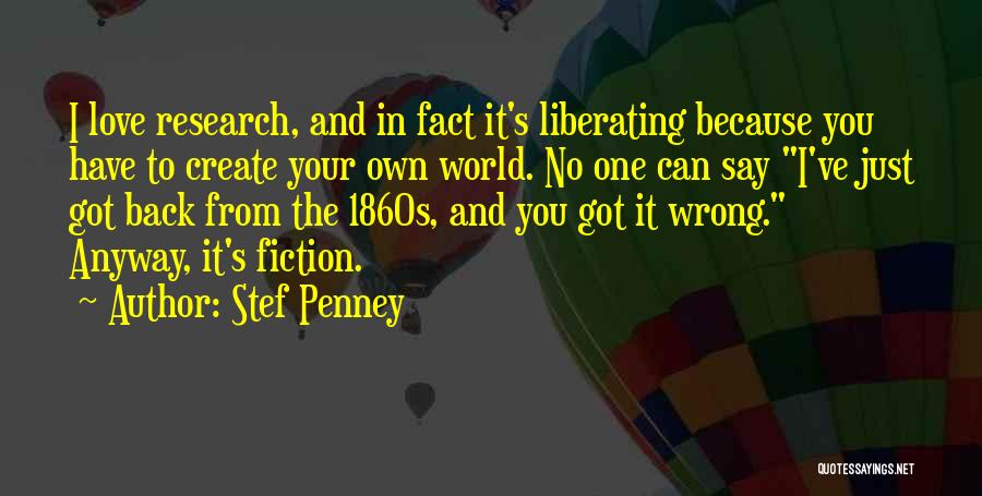 Stef Penney Quotes: I Love Research, And In Fact It's Liberating Because You Have To Create Your Own World. No One Can Say