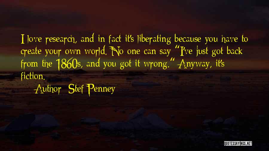 Stef Penney Quotes: I Love Research, And In Fact It's Liberating Because You Have To Create Your Own World. No One Can Say