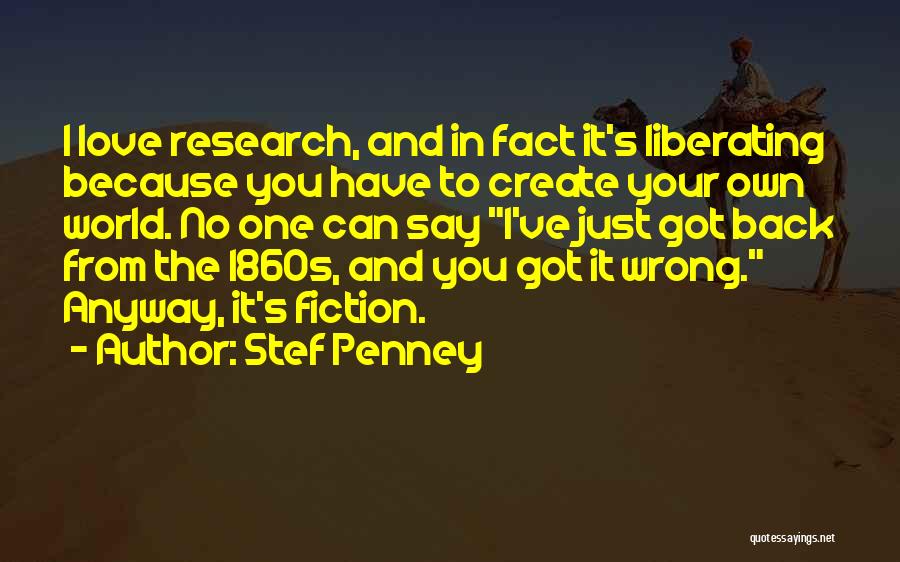 Stef Penney Quotes: I Love Research, And In Fact It's Liberating Because You Have To Create Your Own World. No One Can Say