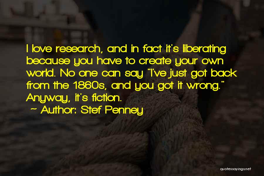 Stef Penney Quotes: I Love Research, And In Fact It's Liberating Because You Have To Create Your Own World. No One Can Say