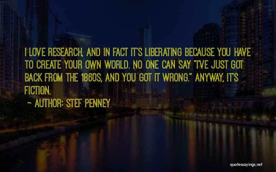 Stef Penney Quotes: I Love Research, And In Fact It's Liberating Because You Have To Create Your Own World. No One Can Say