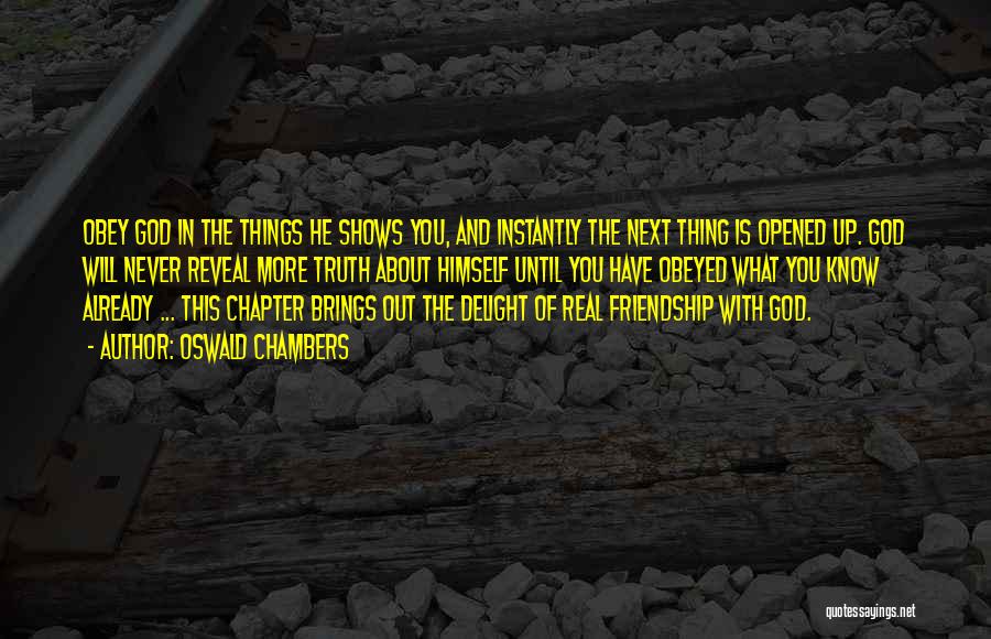 Oswald Chambers Quotes: Obey God In The Things He Shows You, And Instantly The Next Thing Is Opened Up. God Will Never Reveal
