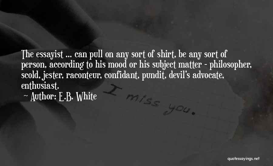 E.B. White Quotes: The Essayist ... Can Pull On Any Sort Of Shirt, Be Any Sort Of Person, According To His Mood Or