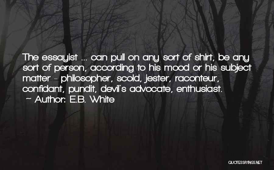 E.B. White Quotes: The Essayist ... Can Pull On Any Sort Of Shirt, Be Any Sort Of Person, According To His Mood Or