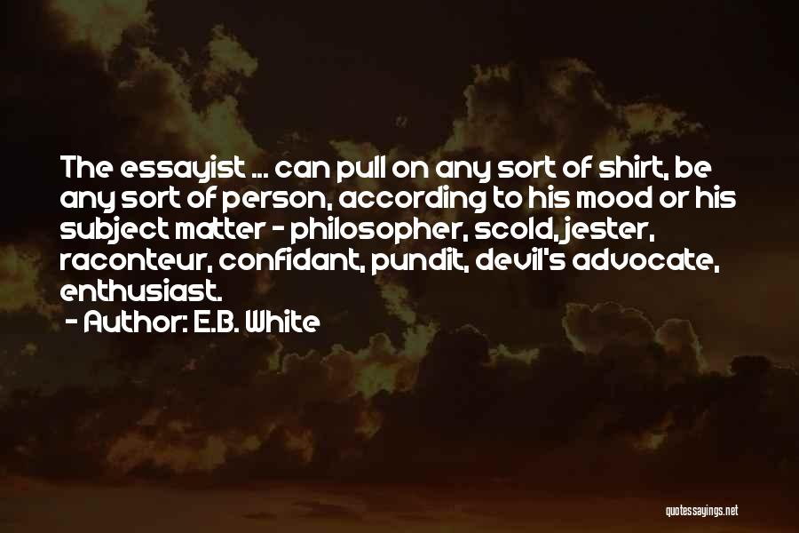 E.B. White Quotes: The Essayist ... Can Pull On Any Sort Of Shirt, Be Any Sort Of Person, According To His Mood Or