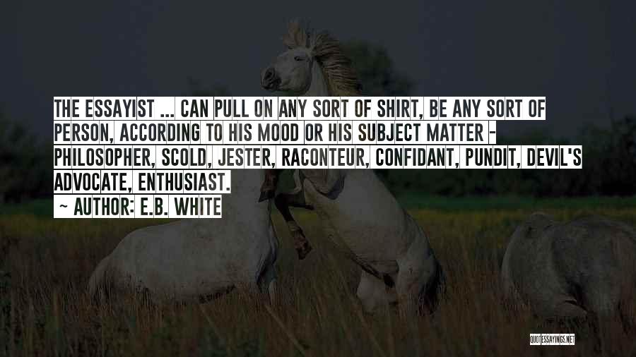 E.B. White Quotes: The Essayist ... Can Pull On Any Sort Of Shirt, Be Any Sort Of Person, According To His Mood Or