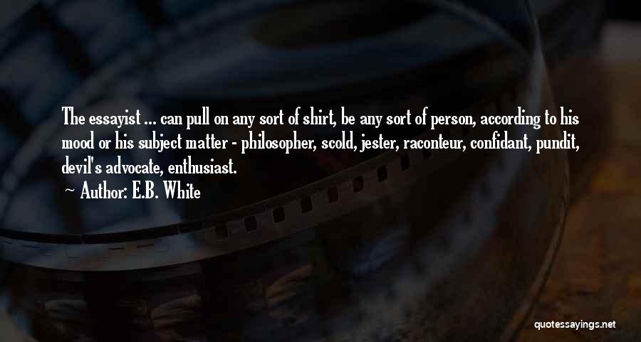 E.B. White Quotes: The Essayist ... Can Pull On Any Sort Of Shirt, Be Any Sort Of Person, According To His Mood Or