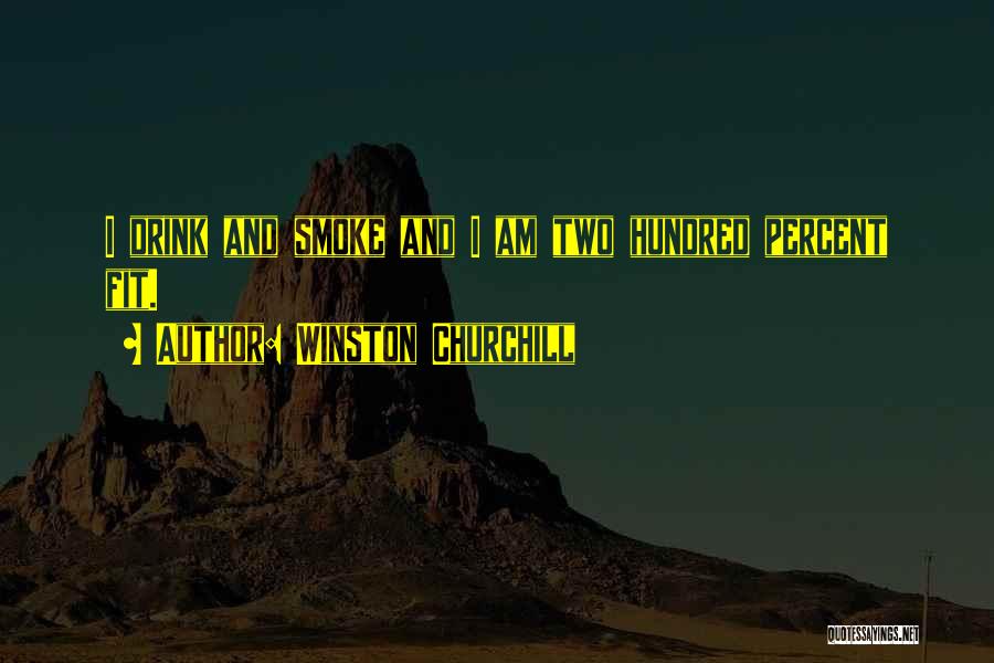 Winston Churchill Quotes: I Drink And Smoke And I Am Two Hundred Percent Fit.