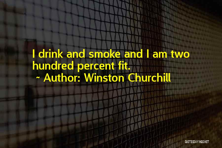 Winston Churchill Quotes: I Drink And Smoke And I Am Two Hundred Percent Fit.