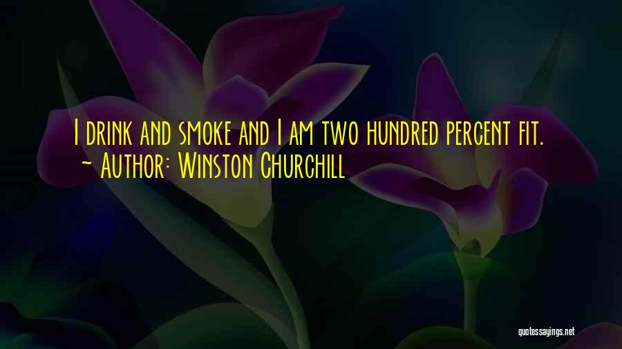 Winston Churchill Quotes: I Drink And Smoke And I Am Two Hundred Percent Fit.