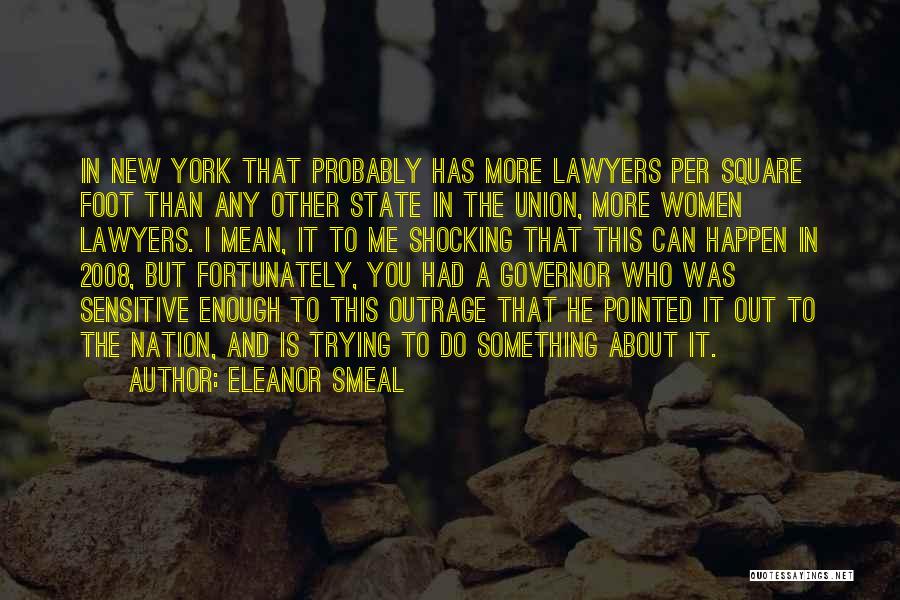 Eleanor Smeal Quotes: In New York That Probably Has More Lawyers Per Square Foot Than Any Other State In The Union, More Women