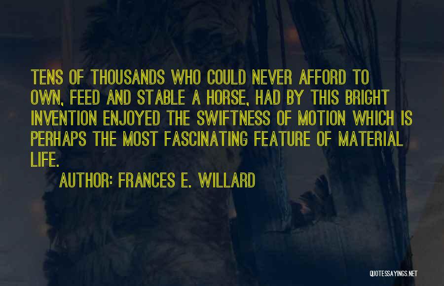 Frances E. Willard Quotes: Tens Of Thousands Who Could Never Afford To Own, Feed And Stable A Horse, Had By This Bright Invention Enjoyed