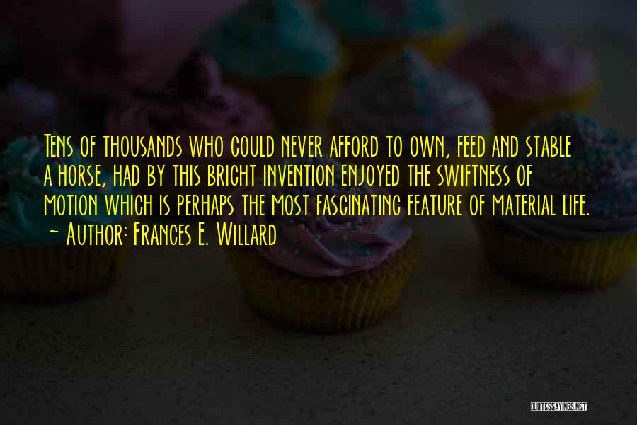 Frances E. Willard Quotes: Tens Of Thousands Who Could Never Afford To Own, Feed And Stable A Horse, Had By This Bright Invention Enjoyed