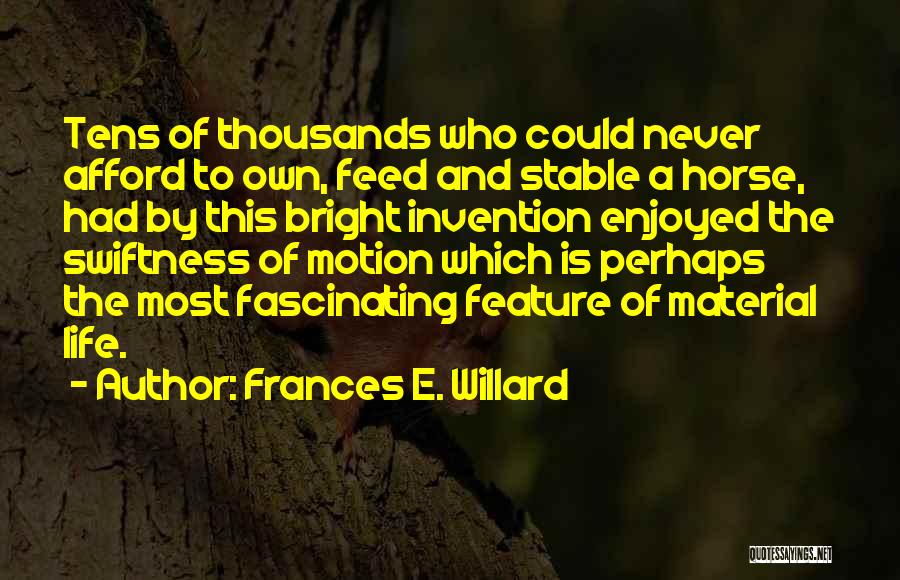 Frances E. Willard Quotes: Tens Of Thousands Who Could Never Afford To Own, Feed And Stable A Horse, Had By This Bright Invention Enjoyed