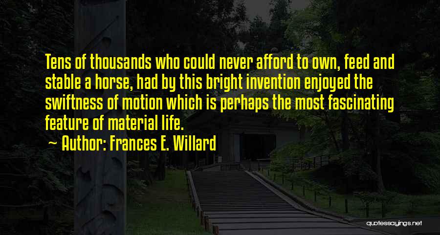 Frances E. Willard Quotes: Tens Of Thousands Who Could Never Afford To Own, Feed And Stable A Horse, Had By This Bright Invention Enjoyed