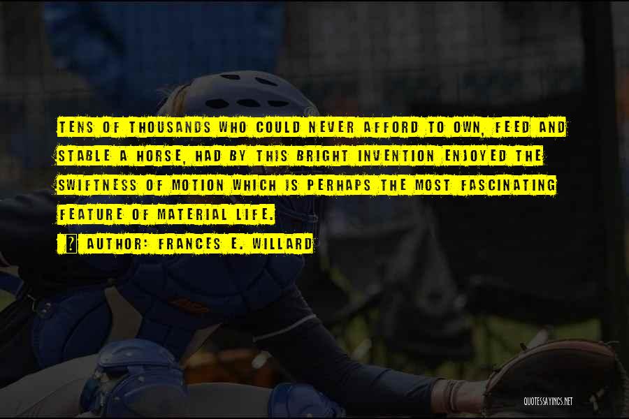 Frances E. Willard Quotes: Tens Of Thousands Who Could Never Afford To Own, Feed And Stable A Horse, Had By This Bright Invention Enjoyed