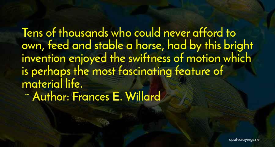 Frances E. Willard Quotes: Tens Of Thousands Who Could Never Afford To Own, Feed And Stable A Horse, Had By This Bright Invention Enjoyed