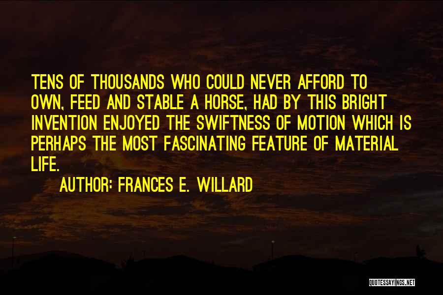 Frances E. Willard Quotes: Tens Of Thousands Who Could Never Afford To Own, Feed And Stable A Horse, Had By This Bright Invention Enjoyed