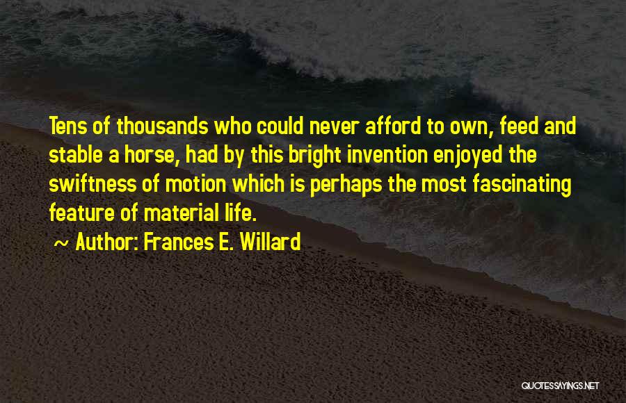 Frances E. Willard Quotes: Tens Of Thousands Who Could Never Afford To Own, Feed And Stable A Horse, Had By This Bright Invention Enjoyed