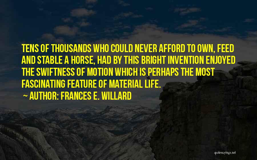 Frances E. Willard Quotes: Tens Of Thousands Who Could Never Afford To Own, Feed And Stable A Horse, Had By This Bright Invention Enjoyed