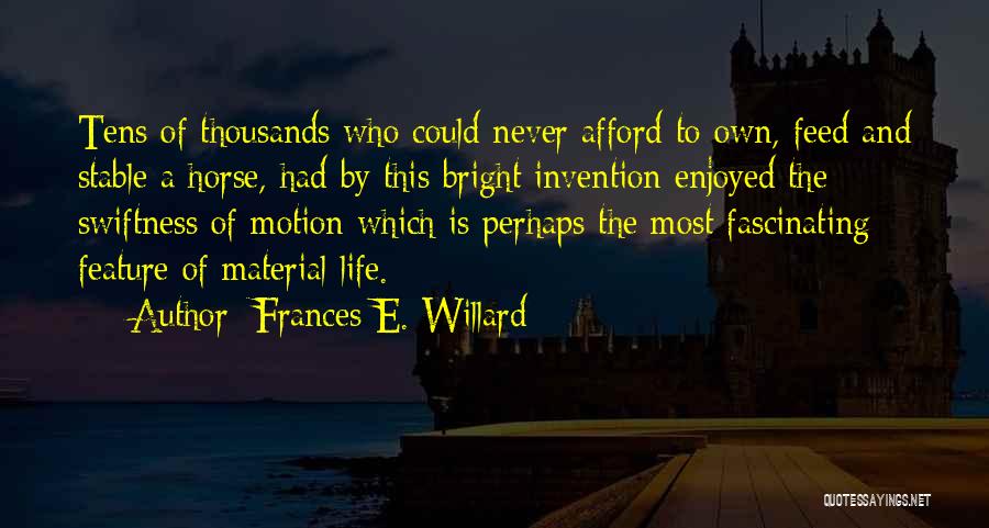 Frances E. Willard Quotes: Tens Of Thousands Who Could Never Afford To Own, Feed And Stable A Horse, Had By This Bright Invention Enjoyed