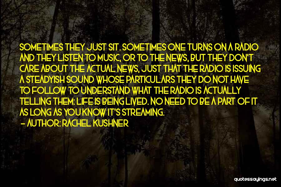 Rachel Kushner Quotes: Sometimes They Just Sit. Sometimes One Turns On A Radio And They Listen To Music, Or To The News, But