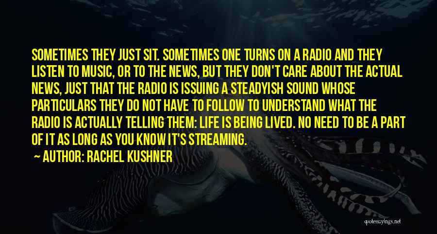 Rachel Kushner Quotes: Sometimes They Just Sit. Sometimes One Turns On A Radio And They Listen To Music, Or To The News, But