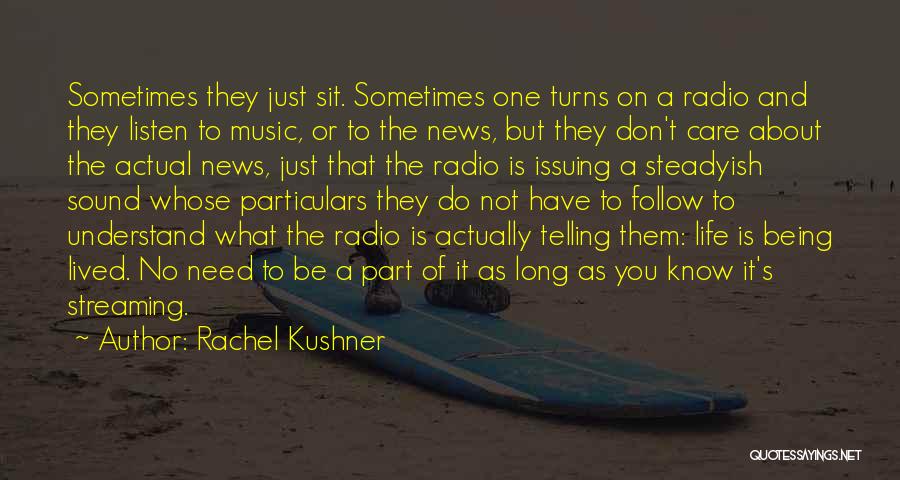 Rachel Kushner Quotes: Sometimes They Just Sit. Sometimes One Turns On A Radio And They Listen To Music, Or To The News, But