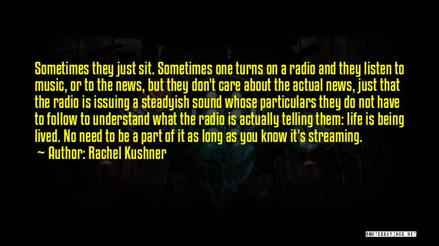 Rachel Kushner Quotes: Sometimes They Just Sit. Sometimes One Turns On A Radio And They Listen To Music, Or To The News, But