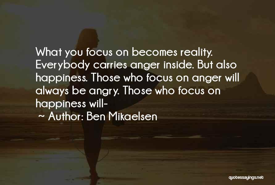 Ben Mikaelsen Quotes: What You Focus On Becomes Reality. Everybody Carries Anger Inside. But Also Happiness. Those Who Focus On Anger Will Always