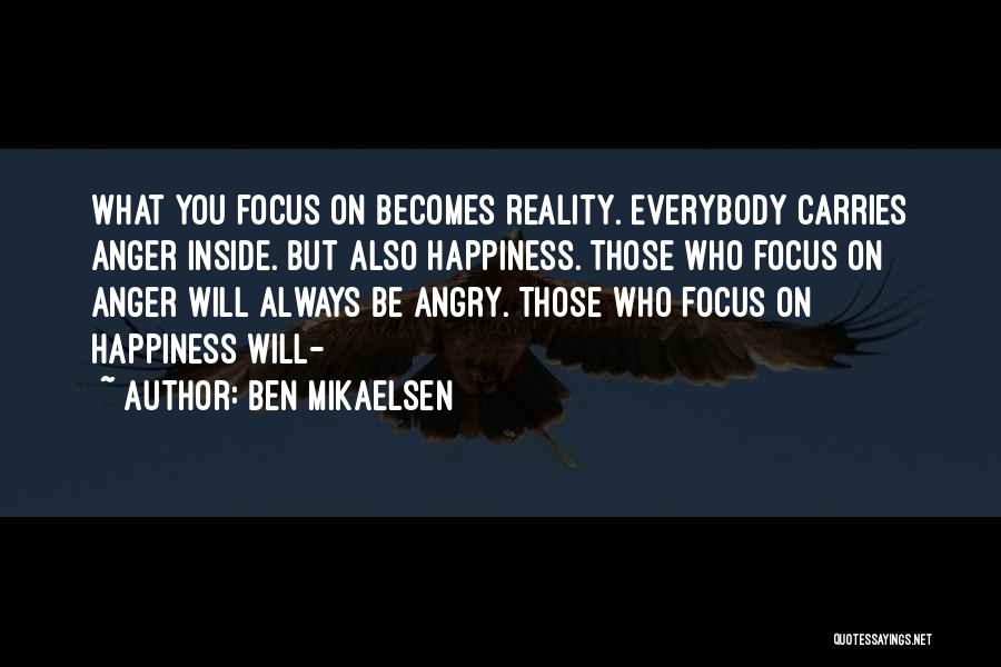 Ben Mikaelsen Quotes: What You Focus On Becomes Reality. Everybody Carries Anger Inside. But Also Happiness. Those Who Focus On Anger Will Always