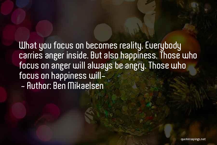 Ben Mikaelsen Quotes: What You Focus On Becomes Reality. Everybody Carries Anger Inside. But Also Happiness. Those Who Focus On Anger Will Always