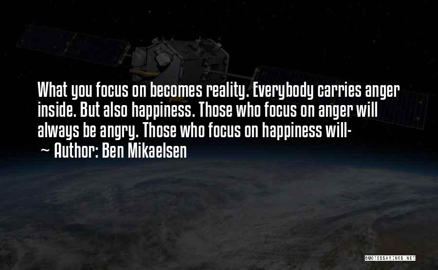 Ben Mikaelsen Quotes: What You Focus On Becomes Reality. Everybody Carries Anger Inside. But Also Happiness. Those Who Focus On Anger Will Always